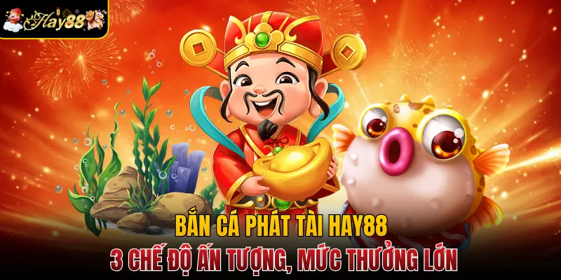 Bắn Cá Phát Tài Hay88 - 3 Chế Độ Ấn Tượng, Mức Thưởng Lớn