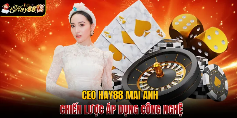 CEO Hay88 Mai Anh và chiến lược áp dụng công nghệ