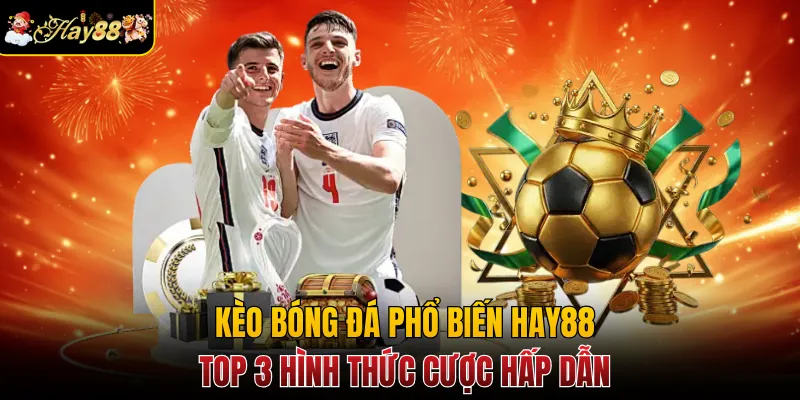 Kèo Bóng Đá Phổ Biến Hay88 - Top 3 Hình Thức Cược Hấp Dẫn