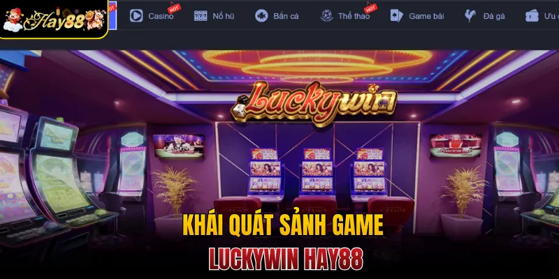Khái quát sảnh game Luckywin Hay88