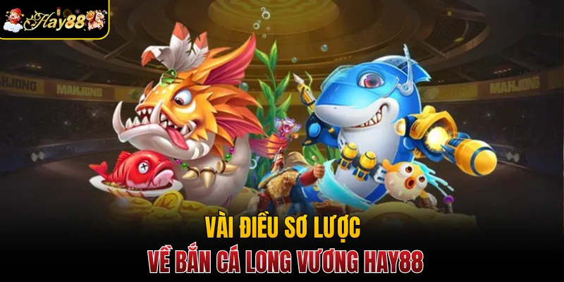 Vài điều sơ lược về bắn cá Long Vương Hay88