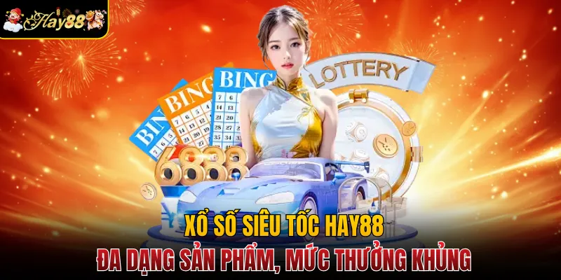 Xổ Số Siêu Tốc Hay88 - Đa Dạng Sản phẩm, Mức Thưởng Khủng